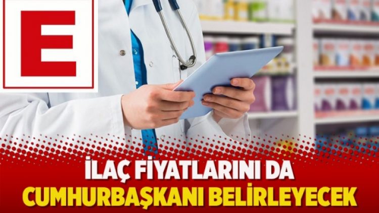 İlaç fiyatlarını da cumhurbaşkanı belirleyecek
