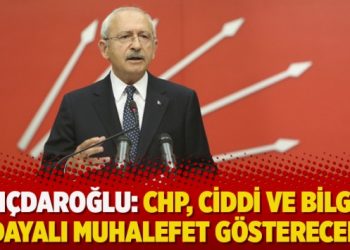 Kılıçdaroğlu: CHP, ciddi ve bilgiye dayalı muhalefet gösterecek