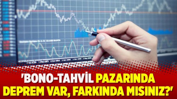 ‘Bono-tahvil pazarında deprem var, farkında mısınız?’