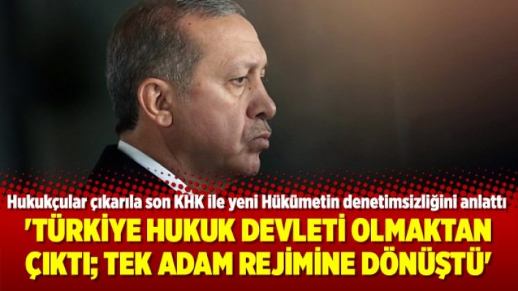 ‘Türkiye Hukuk devleti olmaktan çıktı; Tek adam rejimine dönüştü’