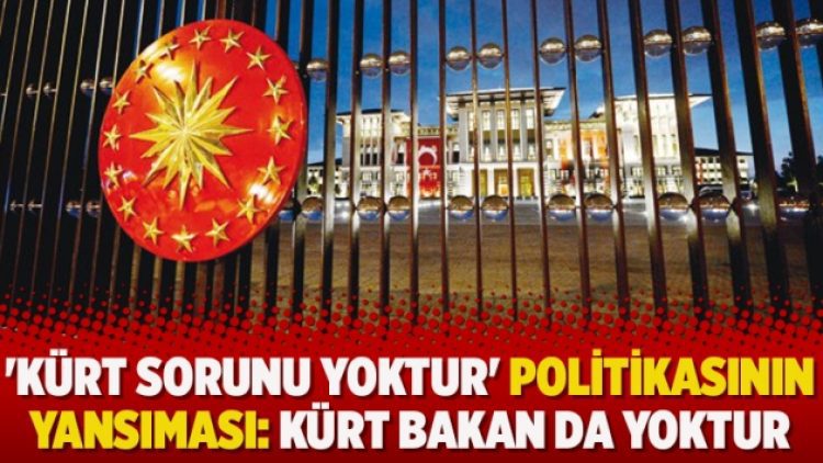 ‘Kürt Sorunu yoktur’ politikasının yansıması: Kürt bakan da yoktur