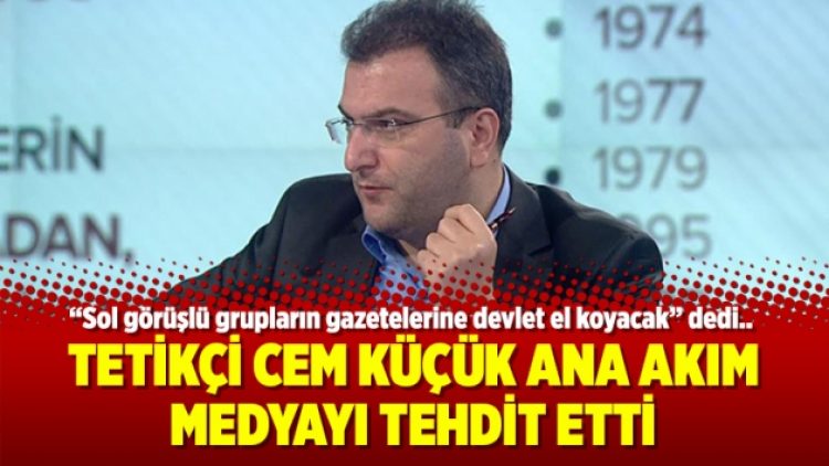 Tetikçi Cem Küçük ana akım medyayı tehdit etti