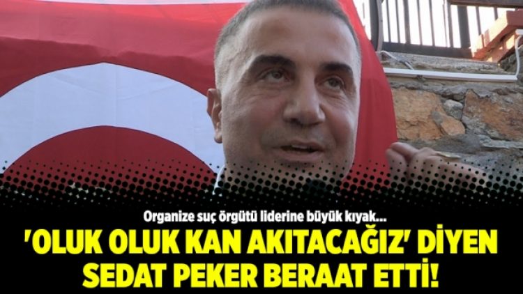 ‘Oluk oluk kan akıtacağız’ diyen Sedat Peker beraat etti!