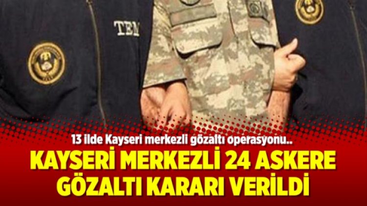 Kayseri merkezli 24 askere gözaltı kararı verildi