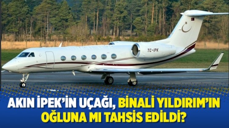 Akın İpek’in uçağı Binali Yıldırım’ın oğluna mı tahsis edildi?