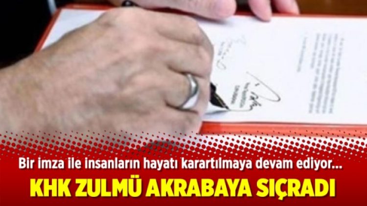 KHK zulmü akrabaya sıçradı