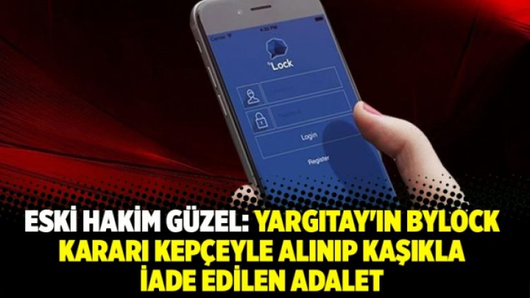 Eski hakim Güzel: Yargıtay’ın Bylock kararı kepçeyle alınıp kaşıkla iade edilen adalet