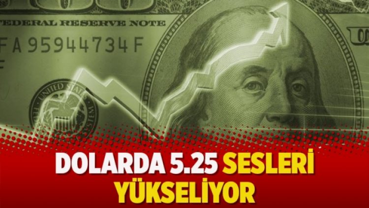 Dolarda 5.25 sesleri yükseliyor