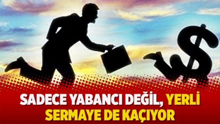 Sadece yabancı değil, yerli sermaye de kaçıyor