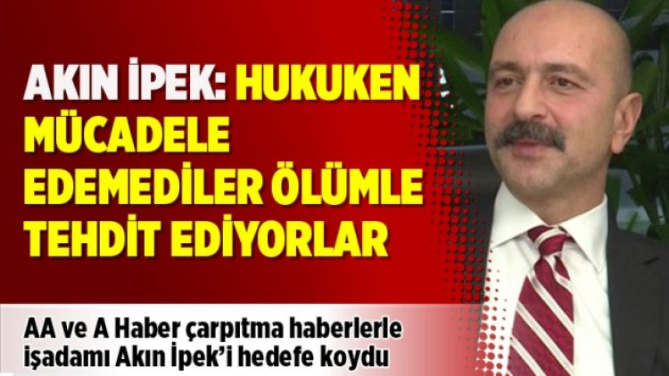 Akın İpek: Hukuken mücadele edemediler ölümle tehdit ediyorlar