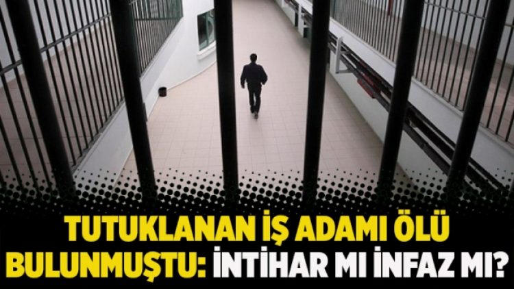 Tutuklanan iş adamı ölü bulunmuştu: İntihar mı infaz mı?