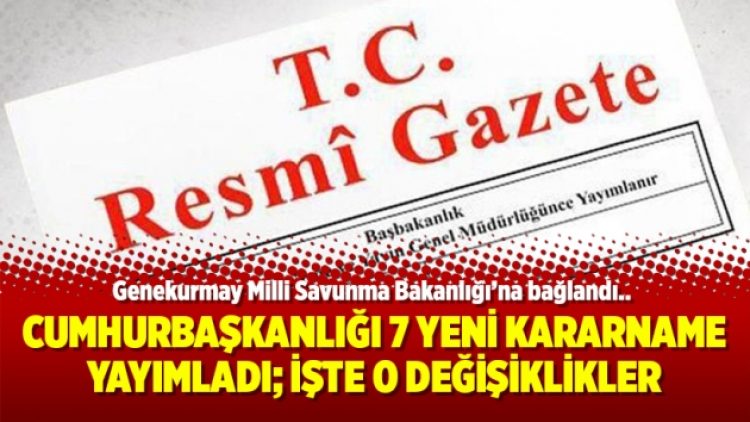Cumhurbaşkanlığı 7 yeni kararname yayımladı; İşte o değişiklikler