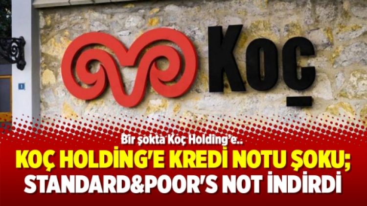 Koç Holding’e kredi notu şoku; Standard&Poor’s not indirdi