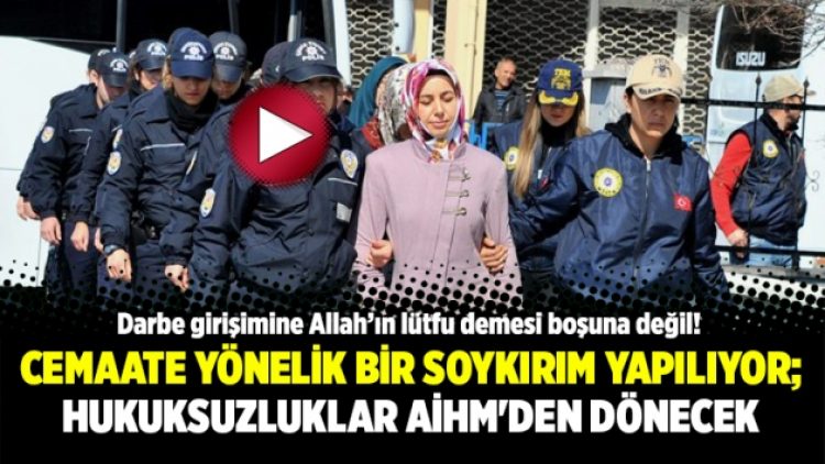 Cemaate yönelik bir soykırım yapılıyor; Hukuksuzluklar AİHM’den dönecek