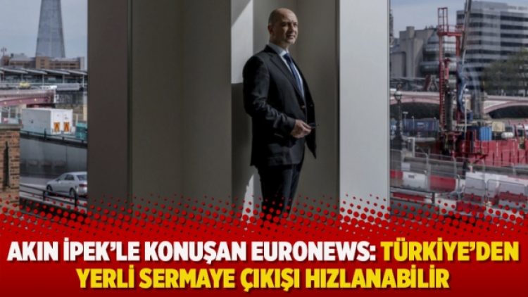 Akın İpek’le konuşan Euronews: Türkiye’den yerli sermaye çıkışı hızlanabilir