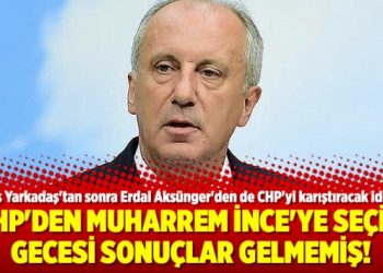 CHP’den Muharrem İnce’ye seçim gecesi sonuçlar gelmemiş!