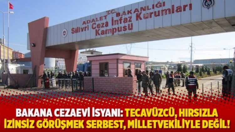 Bakana cezaevi isyanı: Tecavüzcü, hırsızla izinsiz görüşmek serbest, milletvekiliyle değil!