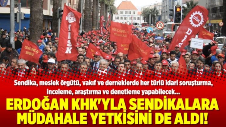Erdoğan KHK’yla sendikalara müdahale yetkisini de aldı!