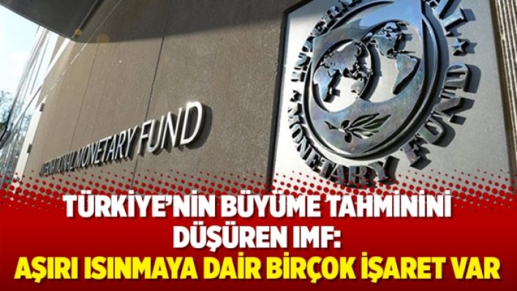 Türkiye’nin büyüme tahminini düşüren IMF: Aşırı ısınmaya dair birçok işaret var