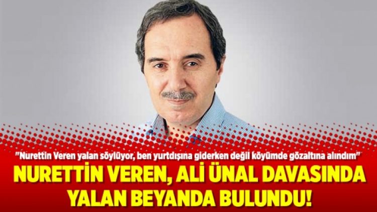 Nurettin Veren, Ali Ünal davasında yalan beyanda bulundu!