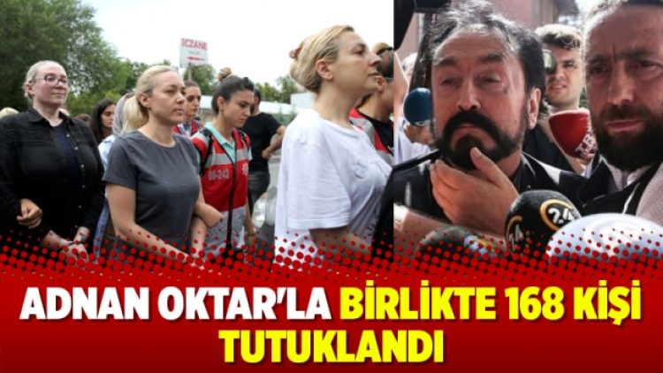 Adnan Oktar’la birlikte 168 kişi tutuklandı