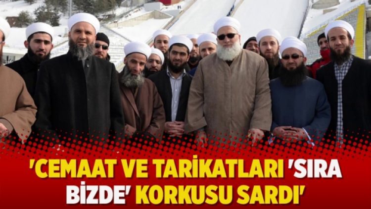 ‘Cemaat ve tarikatları ‘sıra bizde’ korkusu sardı’