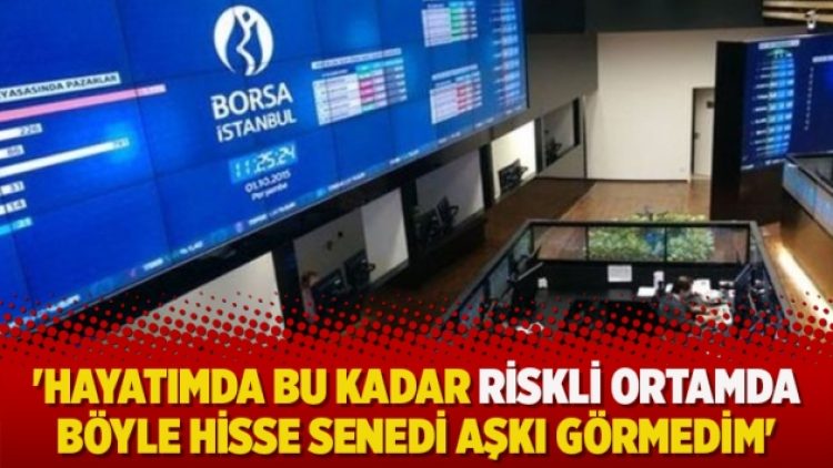 ‘Hayatımda bu kadar riskli ortamda böyle hisse senedi aşkı görmedim’