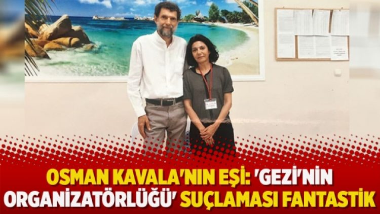 Osman Kavala’nın eşi: ‘Gezi’nin organizatörlüğü’ suçlaması fantastik
