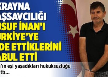 Ukrayna Başsavcılığı Yusuf İnan’ı Türkiye’ye iade ettiklerini kabul etti