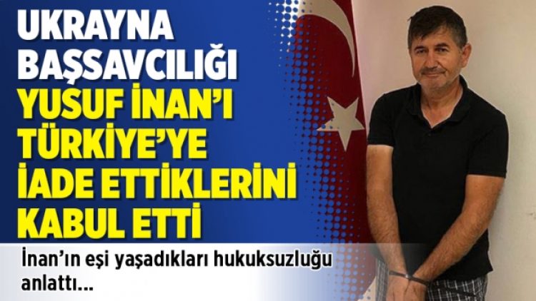 Ukrayna Başsavcılığı Yusuf İnan’ı Türkiye’ye iade ettiklerini kabul etti