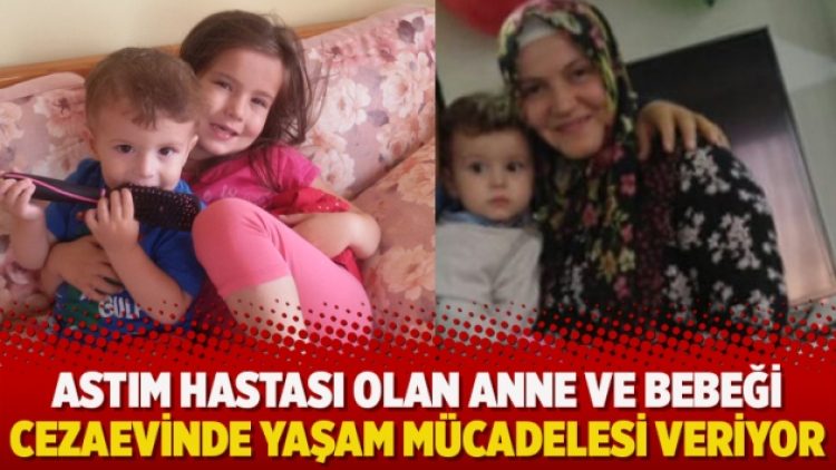 Astım hastası olan anne ve bebeği cezaevinde yaşam mücadelesi veriyor