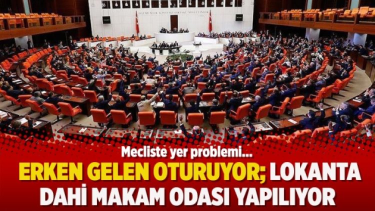 Meclis’te yer problemi: Erken gelen oturuyor; lokanta dahi makam odası yapılıyor
