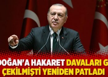 Erdoğan’a hakaret davaları geri çekilmişti yeniden patladı