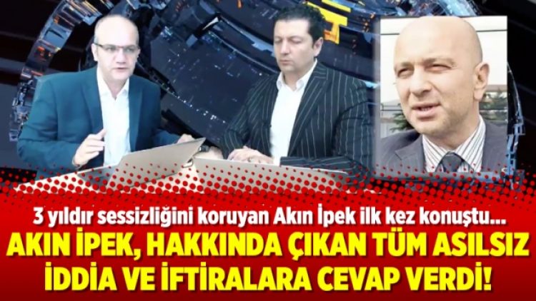 Akın İpek, hakkında çıkan tüm asılsız iddia ve iftiralara cevap verdi!