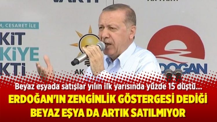 Erdoğan’ın zenginlik göstergesi dediği beyaz eşya da artık satılmıyor