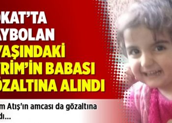 Tokat’ta kaybolan 3 yaşındaki Evrim’in babası gözaltına alındı