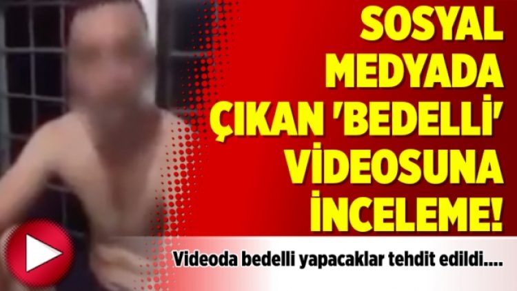 Sosyal medyada çıkan ‘bedelli’ videosuna inceleme!