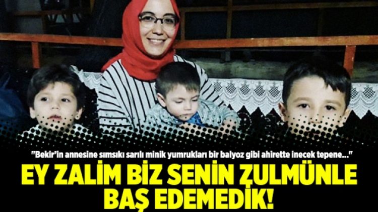 Ey zalim biz senin zulmünle baş edemedik!
