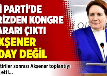 İYİ Parti’de krizden kongre kararı çıktı, Akşener aday değil