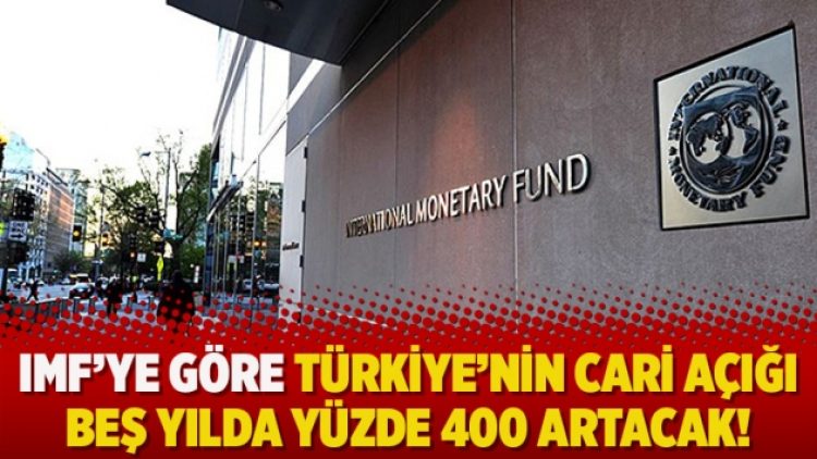 IMF’ye göre Türkiye’nin cari açığı beş yılda yüzde 400 artacak!