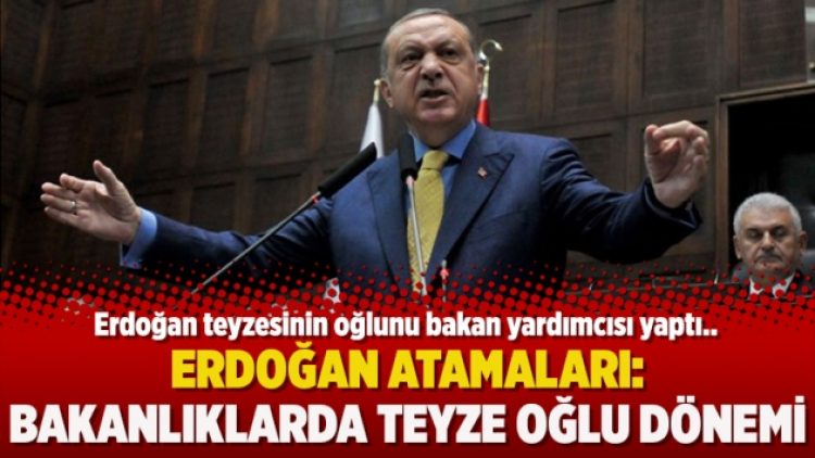 Erdoğan atamaları: Bakanlıklarda teyze oğlu dönemi