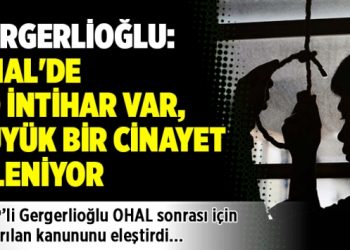 Gergerlioğlu: OHAL’de 60 intihar var, büyük bir cinayet işleniyor