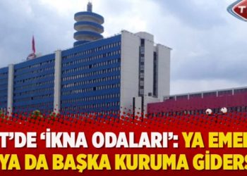 ​TRT’de ‘ikna odaları’: Ya emekli ol ya da başka kuruma gidersin