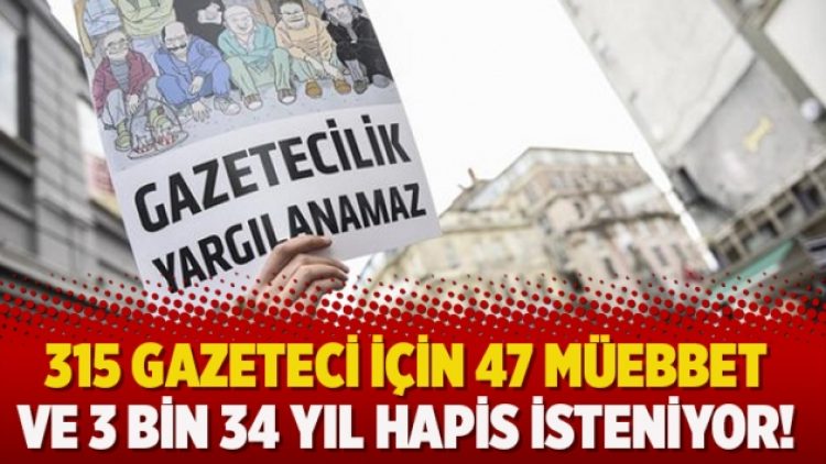 315 gazeteci için 47 müebbet ve 3 bin 34 yıl hapis isteniyor!