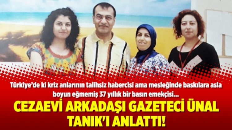 Cezaevi arkadaşı gazeteci Ünal Tanık’ı anlattı!