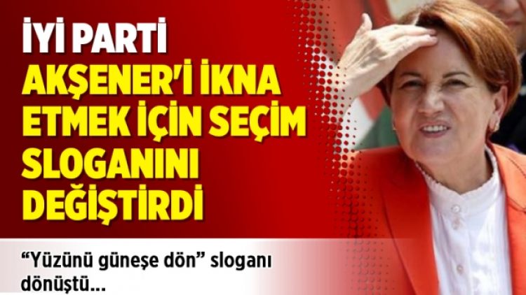 İyi Parti, Akşener’i ikna etmek için seçim sloganını dönüştürdü
