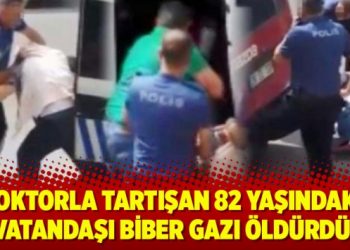 Doktorla tartışan 82 yaşındaki yurttaşı biber gazı öldürdü