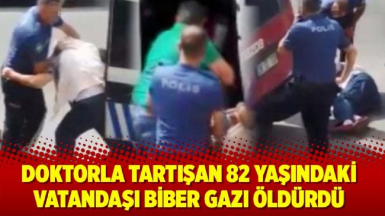 Doktorla tartışan 82 yaşındaki yurttaşı biber gazı öldürdü