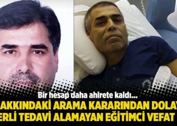 Hakkındaki arama kararından dolayı yeterli tedavi olamayan eğitimci vefat etti