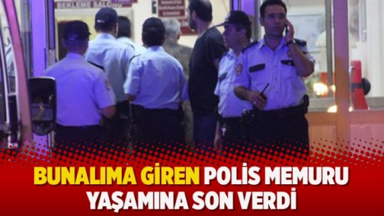 Bunalıma giren polis memuru yaşamına son verdi